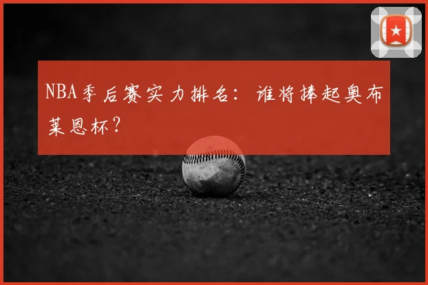 NBA季后赛实力排名:谁将捧起奥布莱恩杯?