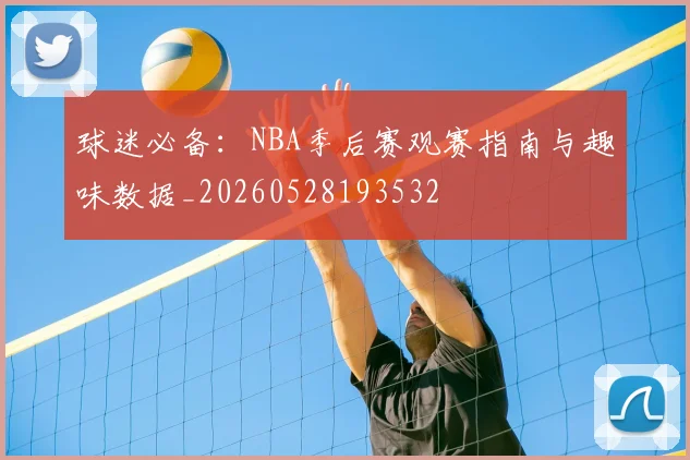 球迷必备：NBA季后赛观赛指南与趣味数据_20260528193532