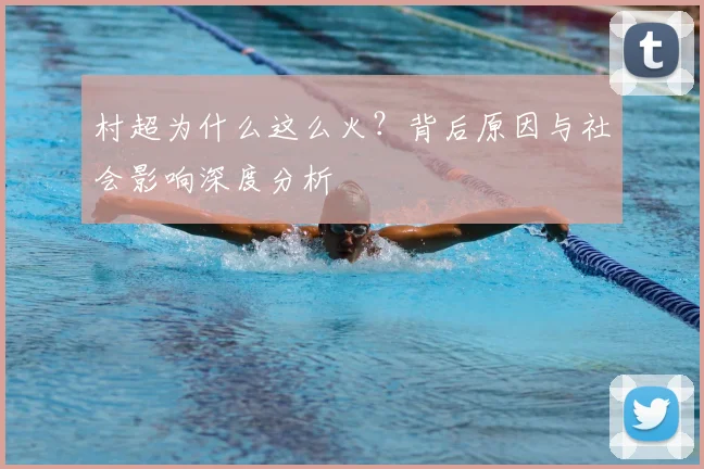 村超为什么这么火？背后原因与社会影响深度分析