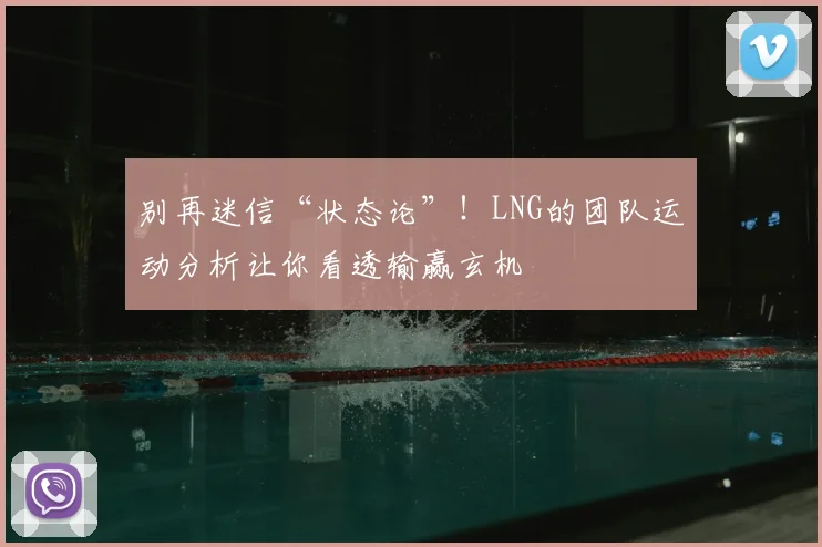 别再迷信“状态论”!LNG的团队运动分析让你看透输赢玄机