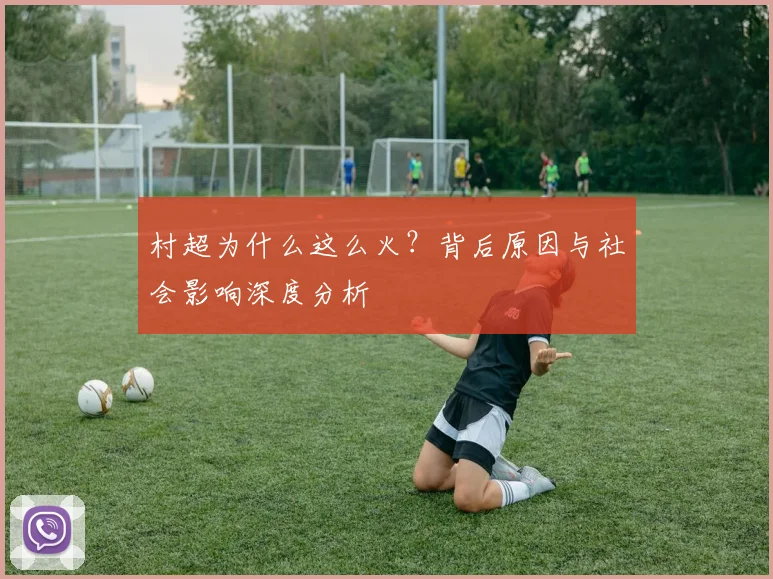 村超为什么这么火？背后原因与社会影响深度分析