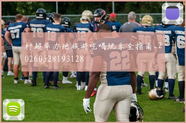 村超举办地旅游吃喝玩乐全指南_20260528193128